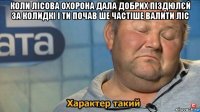 коли лісова охорона дала добрих піздюлєй за колидкі і ти почав ше частіше валити ліс 