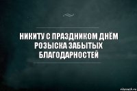 Никиту с праздником днём розыска забытых благодарностей