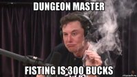 dungeon master fisting is 300 bucks