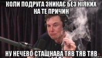 коли подруга зникає без ніяких на те причин ну нечево сташнава тяв тяв тяв