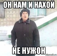 он нам и нахой не нужон