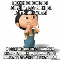 лохи не способны вскрывать страницы, почты, аккаунты и собирать всю персональную информацию и подключаться к камерам телефонов и вебкамерам!