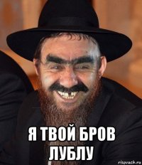  я твой бров лублу