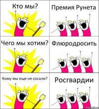 Кто мы? Премия Рунета Чего мы хотим? Флюродросить Кому мы еще не сосали? Росгвардии