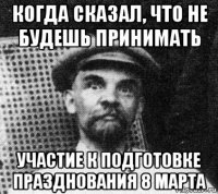 когда сказал, что не будешь принимать участие к подготовке празднования 8 марта