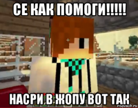 се как помоги!!!!! насри в жопу вот так