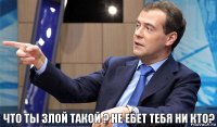 Что ты злой такой ? Не ЕБЕТ ТЕБЯ НИ КТО?