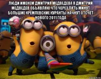 люди именем дмитрия медведева я дмитрий медведев объявляю что через пять минут большие кремлевские куранты начнут отсчёт нового 2011 года 
