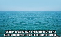  санек 4 года пожди в неизвестности, на одном доверии, когда человека не знаешь