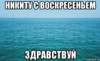 никиту с воскресеньем здравствуй