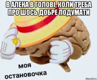 в алена в голові, коли треба про шось добре подумати 