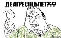 Де агресія блет???