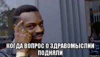  когда вопрос о здравомыслии подняли