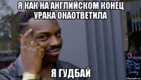 я как на английском конец урака онаответила я гудбай