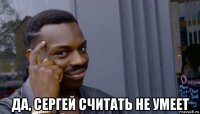  да, сергей считать не умеет