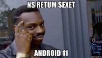 ns retum sexet android 11