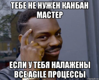 тебе не нужен канбан мастер если у тебя налажены все agile процессы