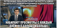 потрясающие своей реалистичностью портреты адмена рисовача.ру от знаменитой художницы недоперетрахиной алёны николаевны набирают просмотры с каждый днём всё больше и больше