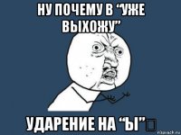 ну почему в “уже выхожу” ударение на “ы”？