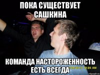 пока существует сашкина команда настороженность есть всегда