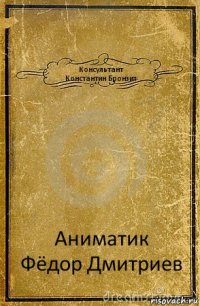 Консультант
Константин Бронзит Аниматик
Фёдор Дмитриев