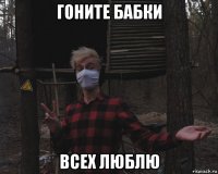 гоните бабки всех люблю