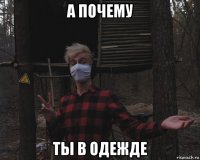 а почему ты в одежде