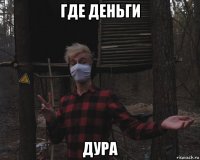 где деньги дура