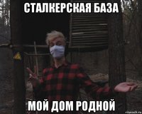 сталкерская база мой дом родной