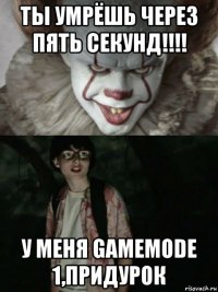 ты умрёшь через пять секунд!!!! у меня gamemode 1,придурок