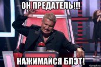 он предатель!!! нажимайся блэт!