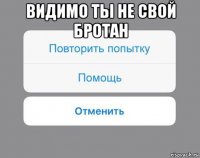 видимо ты не свой бротан 