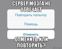 сервер мозга не отвечает отменить или повторить?