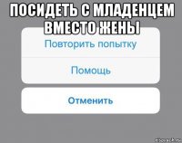 посидеть с младенцем вместо жены 