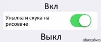 Вкл Унылка и скука на рисоваче Выкл