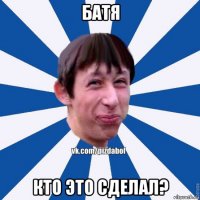 батя кто это сделал?