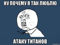 ну почему я так люблю атаку титанов