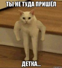 ты не туда пришёл детка...