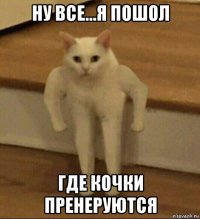 ну все...я пошол где кочки пренеруются