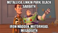 metallica, linkin park, black sabbath iron madden, motörhead, megadeath