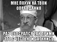 мне похуй на твои оправдания раз обосрался так прими это с честью и заткнись