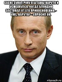 саске сунул руку в штаны наруто и усмехнулся, когда блондин застонал от его прикосновения. - уже, наруто? - спросил он. 