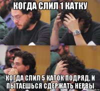 когда слил 1 катку когда слил 5 каток подряд, и пытаешься сдержать нервы