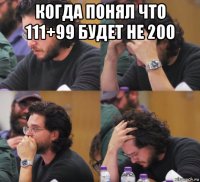 когда понял что 111+99 будет не 200 