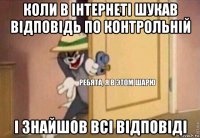 коли в інтернеті шукав відповідь по контрольній і знайшов всі відповіді