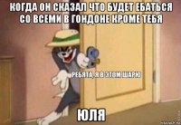 когда он сказал что будет ебаться со всеми в гондоне кроме тебя юля