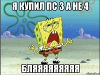 я купил пс 3 а не 4 бляяяяяяяяя