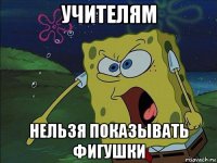 учителям нельзя показывать фигушки