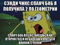 сэнди чикс:спанч боб я получила 2 по геометрии спанч боб:всё останешься на второй год и не будешь купаться ванной с пеной