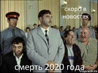 скоро в новостях смерть 2020 года